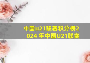 中国u21联赛积分榜2024 年中国U21联赛